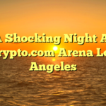 A Shocking Night At Crypto.com Arena Los Angeles