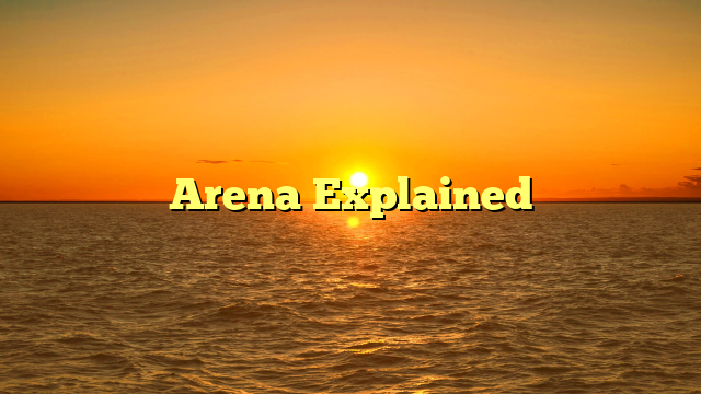 Arena Explained