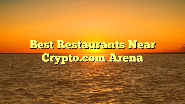 Best Restaurants Near Crypto.com Arena