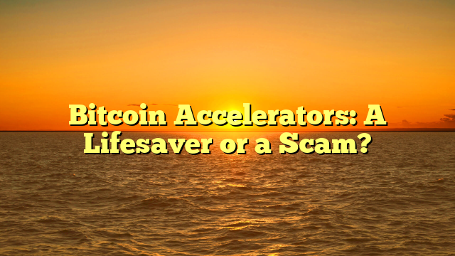 Bitcoin Accelerators: A Lifesaver or a Scam?