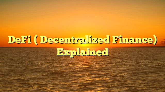 DeFi ( Decentralized Finance) Explained