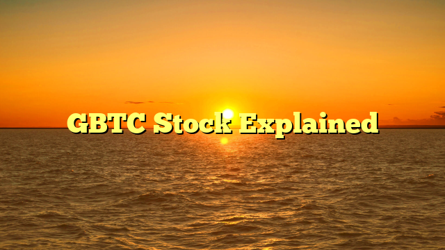 GBTC Stock Explained