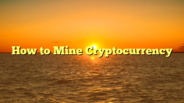 How to Mine Cryptocurrency