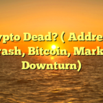 Is Crypto Dead? ( Addressing Crash, Bitcoin, Market Downturn)