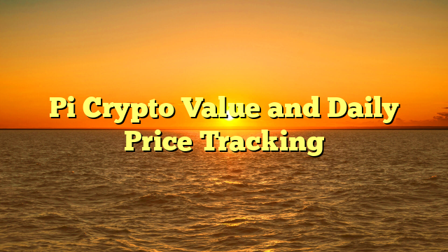 Pi Crypto Value and Daily Price Tracking