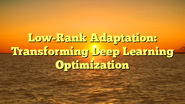 Low-Rank Adaptation: Transforming Deep Learning Optimization