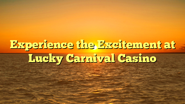 Experience the Excitement at Lucky Carnival Casino