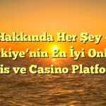 Hakkında Her Şey – Türkiye’nin En İyi Online Bahis ve Casino Platformu