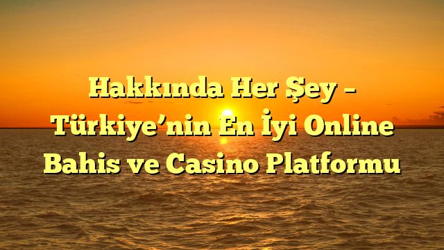 Hakkında Her Şey – Türkiye’nin En İyi Online Bahis ve Casino Platformu