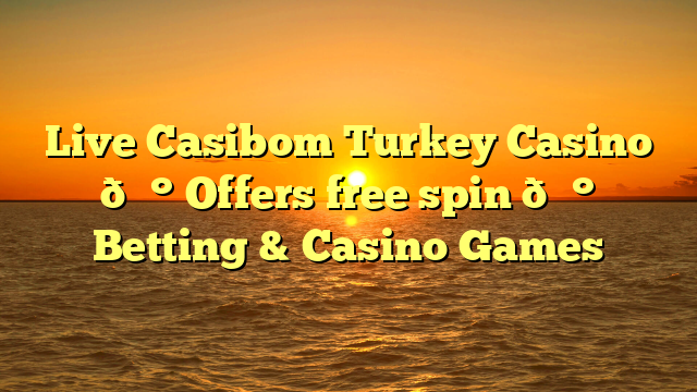 Live Casibom Turkey Casino 💰 Offers free spin 💰 Betting & Casino Games