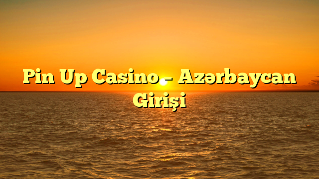 Pin Up Casino – Azərbaycan Girişi