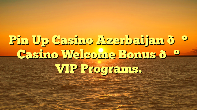 Pin Up Casino Azerbaijan 💰 Casino Welcome Bonus 💰 VIP Programs.