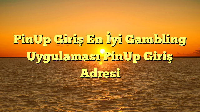 PinUp Giriş En İyi Gambling Uygulaması PinUp Giriş Adresi