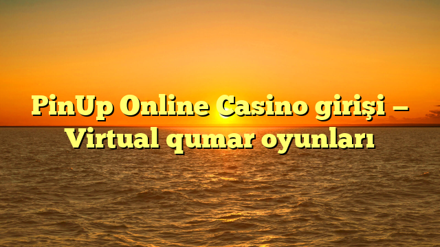 PinUp Online Casino girişi — Virtual qumar oyunları