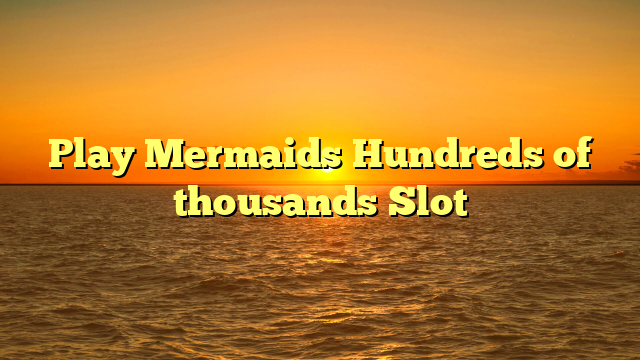 Play Mermaids Hundreds of thousands Slot