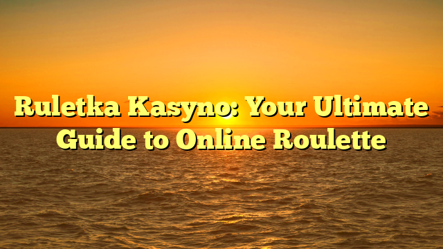 Ruletka Kasyno: Your Ultimate Guide to Online Roulette