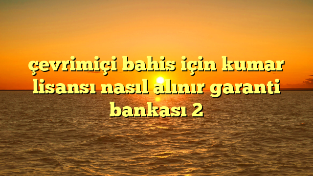 çevrimiçi bahis için kumar lisansı nasıl alınır garanti bankası 2