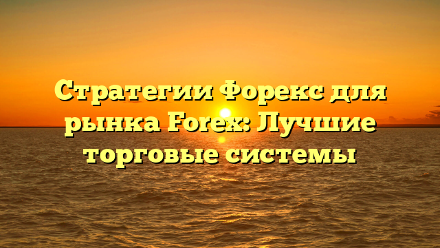 Стратегии Форекс для рынка Forex: Лучшие торговые системы