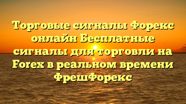 Торговые сигналы Форекс онлайн Бесплатные сигналы для торговли на Forex в реальном времени ФрешФорекс