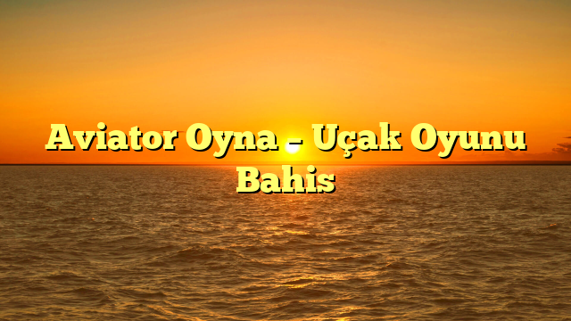 Aviator Oyna – Uçak Oyunu Bahis