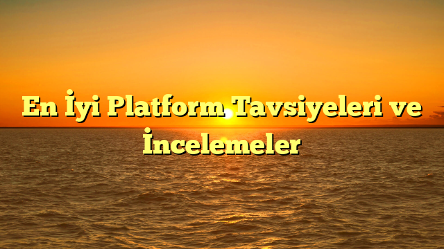 En İyi Platform Tavsiyeleri ve İncelemeler