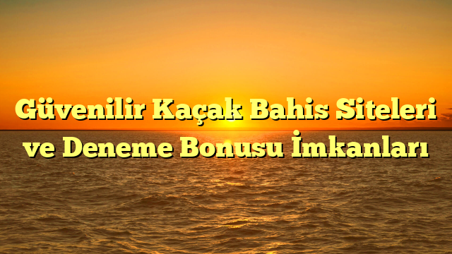 Güvenilir Kaçak Bahis Siteleri ve Deneme Bonusu İmkanları