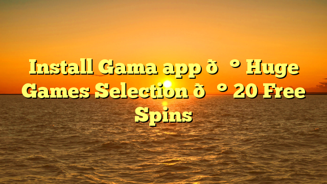 Install Gama app 💰 Huge Games Selection 💰 20 Free Spins