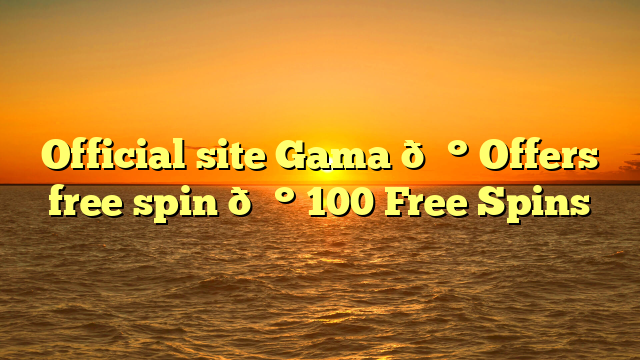 Official site Gama 💰 Offers free spin 💰 100 Free Spins