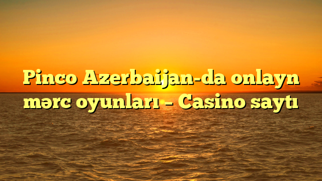 Pinco Azerbaijan-da onlayn mərc oyunları – Casino saytı