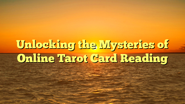 Unlocking the Mysteries of Online Tarot Card Reading